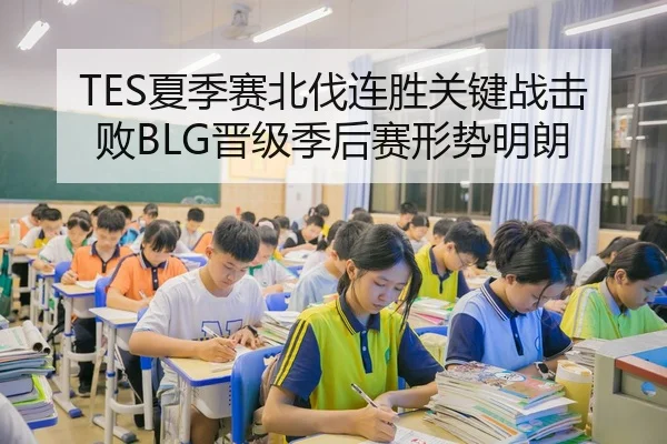 TES夏季赛北伐连胜关键战击败BLG晋级季后赛形势明朗