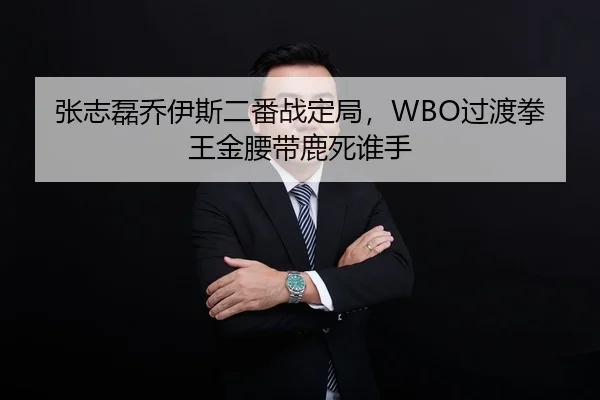 张志磊乔伊斯二番战定局，WBO过渡拳王金腰带鹿死谁手