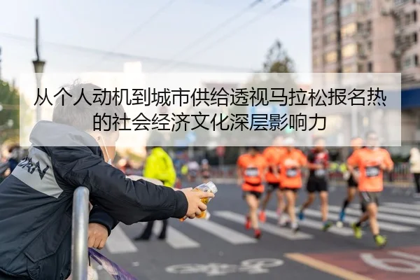 从个人动机到城市供给透视马拉松报名热的社会经济文化深层影响力